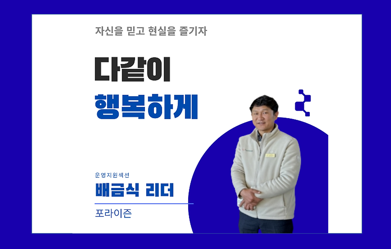 자신을 믿고 현실을 즐기자 다같이 행복하게 운영지원섹션 배금식 리더 포라이즌